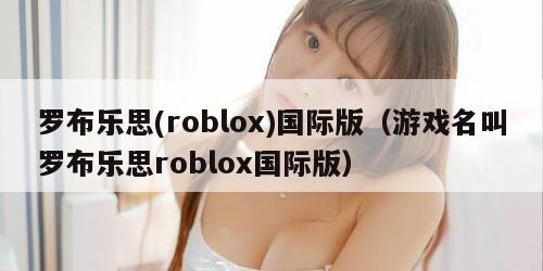 罗布乐思(roblox)国际版（游戏名叫罗布乐思roblox国际版）