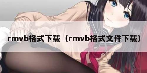 rmvb格式下载（rmvb格式文件下载）