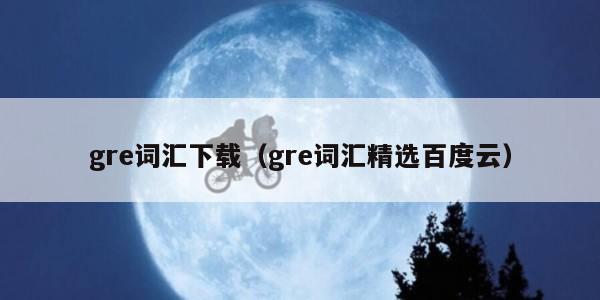 gre词汇下载（gre词汇精选百度云）