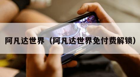 阿凡达世界（阿凡达世界免付费解锁）