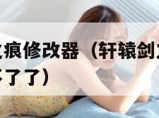 轩辕剑之天之痕修改器（轩辕剑之天之痕修改器后绝技用不了了）