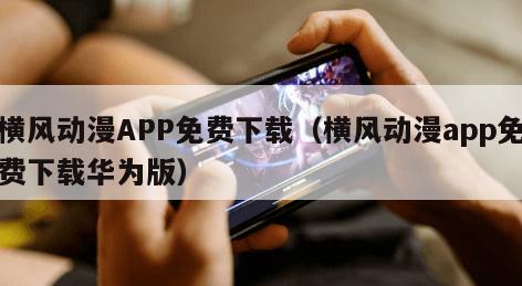 横风动漫APP免费下载（横风动漫app免费下载华为版）