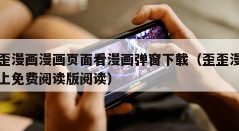 歪歪漫画漫画页面看漫画弹窗下载（歪歪漫画网上免费阅读版阅读）