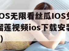 榴莲视频IOS无限看丝瓜IOS免费大全下载安装（榴莲视频ios下载安装无限看ios视频下载）
