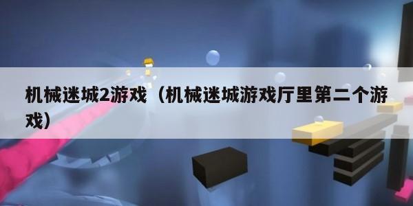 机械迷城2游戏（机械迷城游戏厅里第二个游戏）