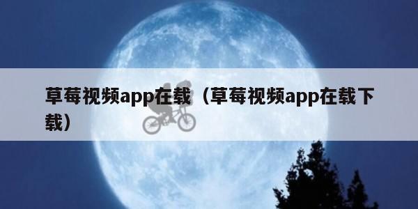 草莓视频app在载（草莓视频app在载下载）