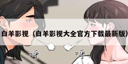 白羊影视（白羊影视大全官方下载最新版）