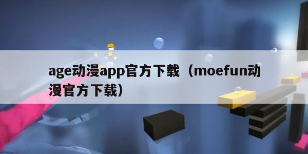 age动漫app官方下载（moefun动漫官方下载）