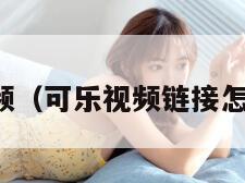 可乐视频（可乐视频链接怎么打开）