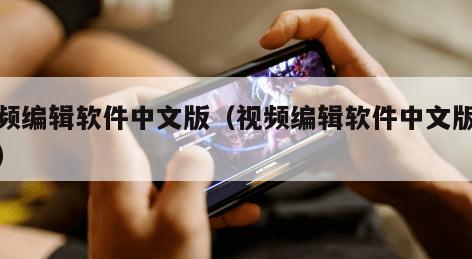 视频编辑软件中文版（视频编辑软件中文版免费）