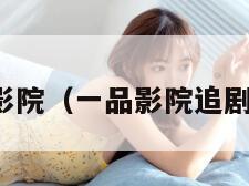 木兰影院（一品影院追剧下载）