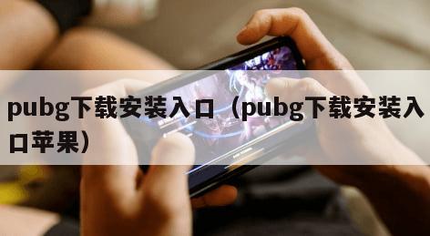 pubg下载安装入口（pubg下载安装入口苹果）