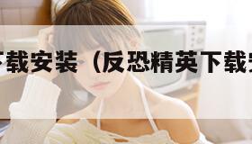 反恐精英下载安装（反恐精英下载安装破解版）