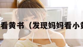 妈妈看黄书（发现妈妈看小黄文）