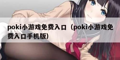 poki小游戏免费入口（poki小游戏免费入口手机版）