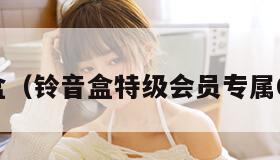 铃音盒（铃音盒特级会员专属0元包）