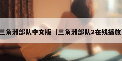 三角洲部队中文版（三角洲部队2在线播放）
