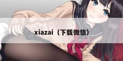 xiazai（下载微信）