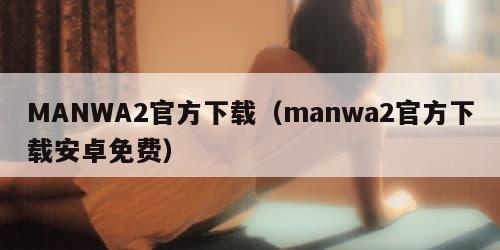 MANWA2官方下载(manwa2官方下载安卓免费)