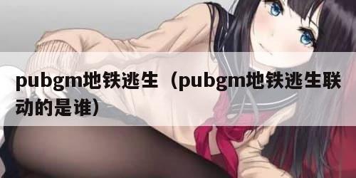 pubgm地铁逃生（pubgm地铁逃生联动的是谁）