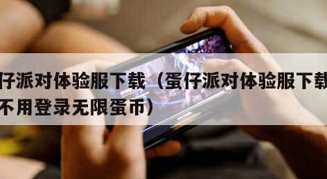 蛋仔派对体验服下载（蛋仔派对体验服下载安装不用登录无限蛋币）