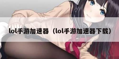 lol手游加速器（lol手游加速器下载）