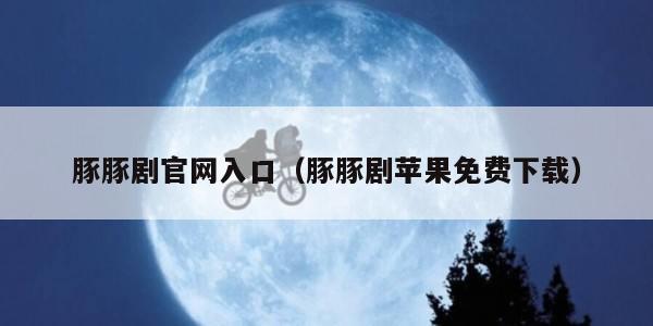 豚豚剧官网入口（豚豚剧苹果免费下载）