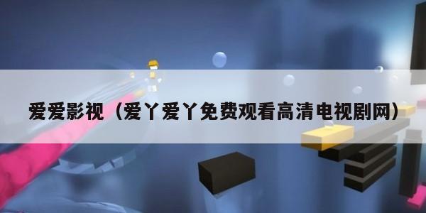 爱爱影视（爱丫爱丫免费观看高清电视剧网）