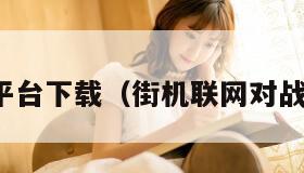 街机对战平台下载（街机联网对战平台安卓）