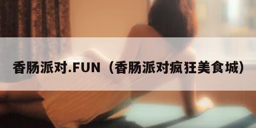 香肠派对.FUN(香肠派对疯狂美食城)