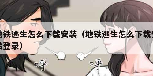 地铁逃生怎么下载安装（地铁逃生怎么下载安装登录）