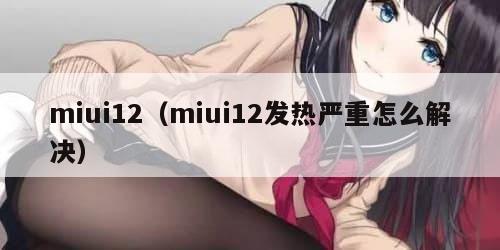 miui12(miui12发热严重怎么解决)
