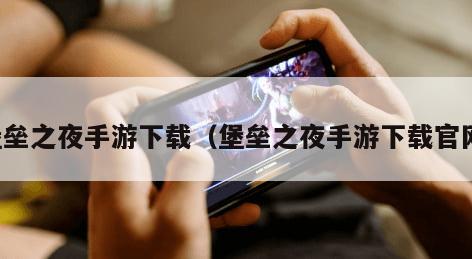 堡垒之夜手游下载（堡垒之夜手游下载官网）