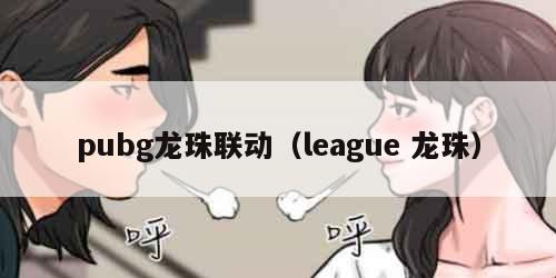 pubg龙珠联动（league 龙珠）