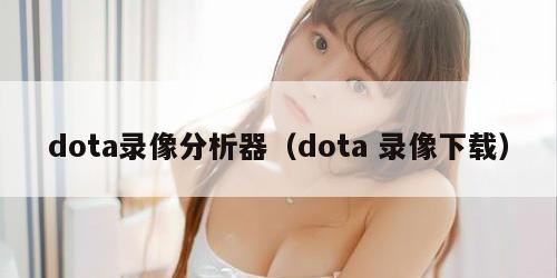 dota录像分析器（dota 录像下载）