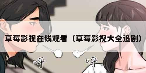 草莓影视在线观看(草莓影视大全追剧)