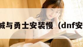 地下城与勇士安装慢(dnf安装慢)