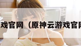 原神云游戏官网（原神云游戏官网网页版）