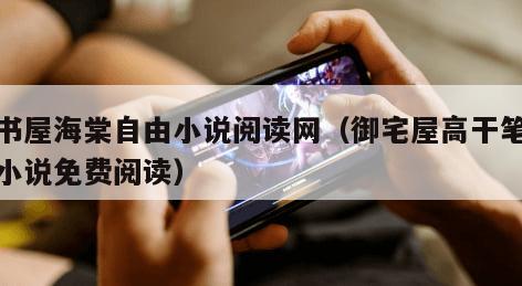 御书屋海棠自由小说阅读网（御宅屋高干笔趣阁小说免费阅读）