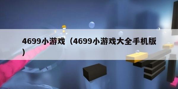4699小游戏（4699小游戏大全手机版）