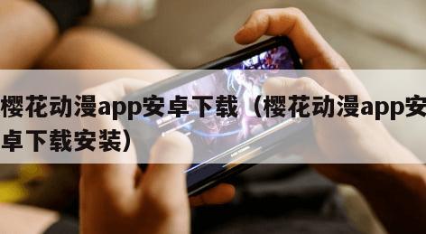 樱花动漫app安卓下载（樱花动漫app安卓下载安装）