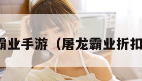 屠龙霸业手游（屠龙霸业折扣平台）