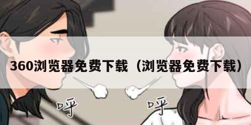 360浏览器免费下载（浏览器免费下载）