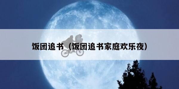 饭团追书（饭团追书家庭欢乐夜）