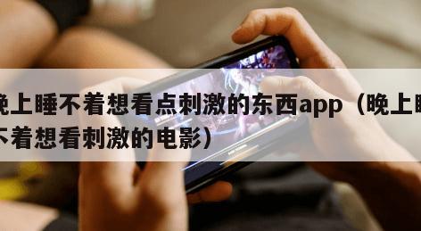晚上睡不着想看点刺激的东西app（晚上睡不着想看刺激的电影）