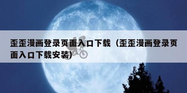 歪歪漫画登录页面入口下载（歪歪漫画登录页面入口下载安装）