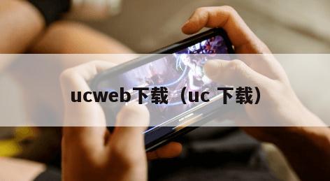 ucweb下载（uc 下载）