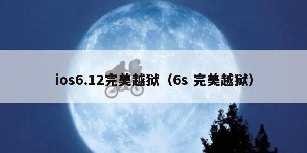 ios6.12完美越狱(6s 完美越狱)