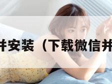 下载微信并安装(下载微信并安装使用)