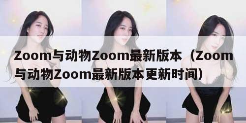 Zoom与动物Zoom最新版本(Zoom与动物Zoom最新版本更新时间)